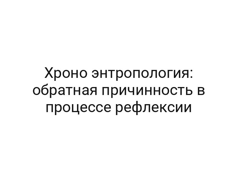 Хроно энтропология: обратная причинность в процессе рефлексии